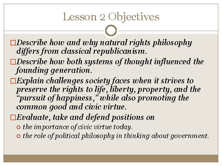 Lesson 2 Objectives �Describe how and why natural rights philosophy differs from classical republicanism.