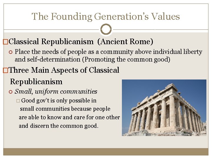 The Founding Generation’s Values �Classical Republicanism (Ancient Rome) Place the needs of people as