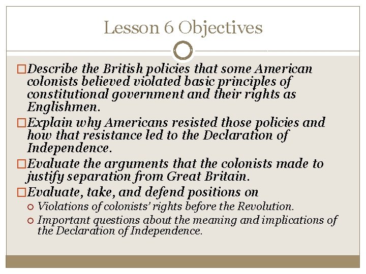 Lesson 6 Objectives �Describe the British policies that some American colonists believed violated basic