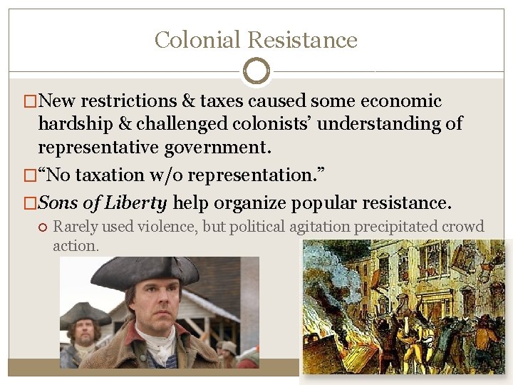 Colonial Resistance �New restrictions & taxes caused some economic hardship & challenged colonists’ understanding