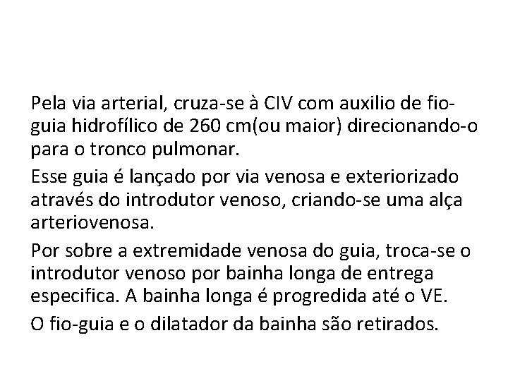 Pela via arterial, cruza-se à CIV com auxilio de fioguia hidrofílico de 260 cm(ou