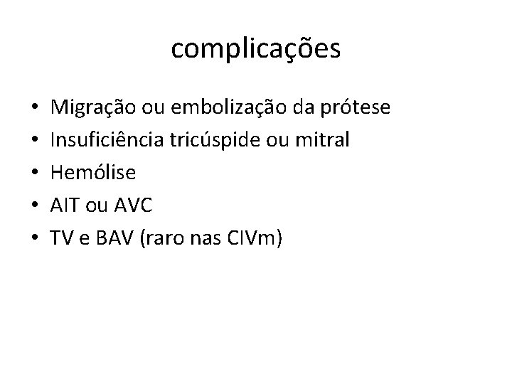 complicações • • • Migração ou embolização da prótese Insuficiência tricúspide ou mitral Hemólise