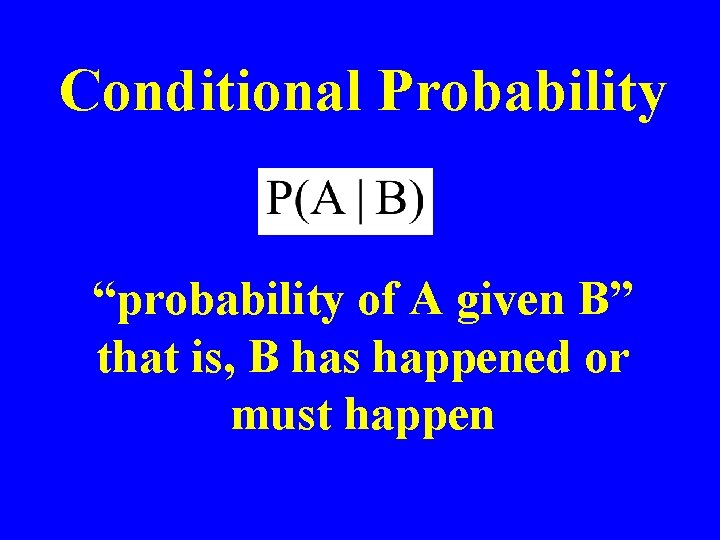 Conditional Probability “probability of A given B” that is, B has happened or must