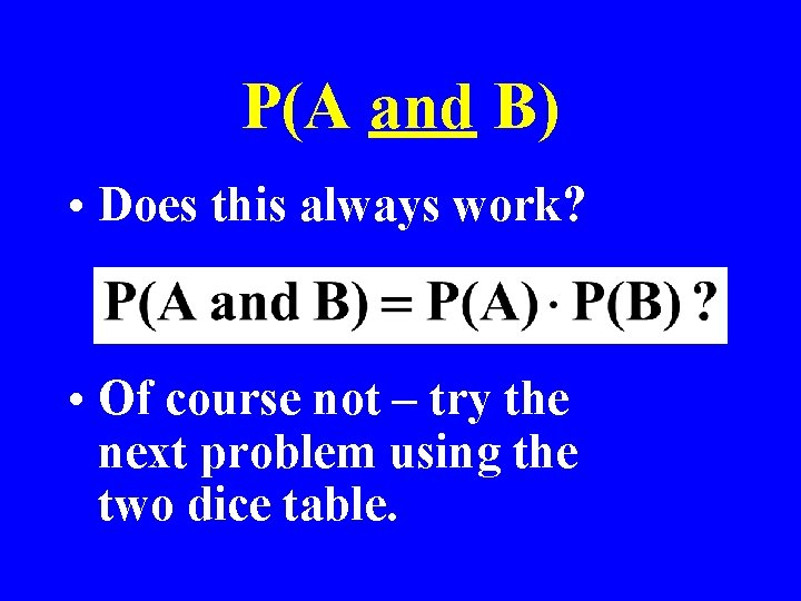 P(A and B) • Does this always work? • Of course not – try