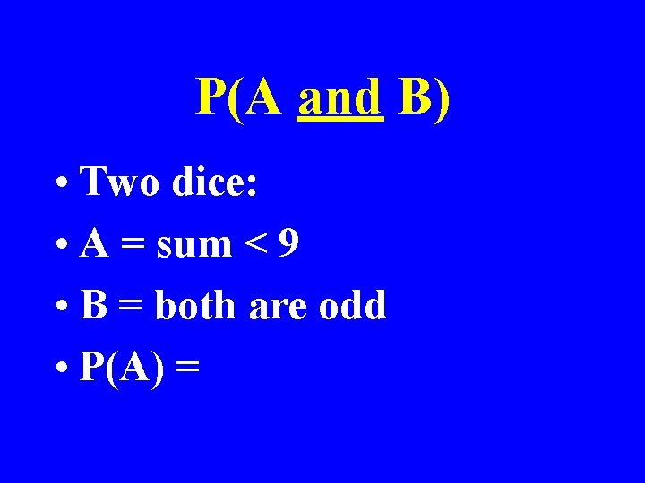 P(A and B) • Two dice: • A = sum < 9 • B