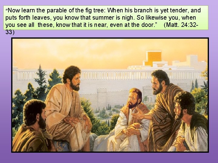 “Now learn the parable of the fig tree: When his branch is yet tender,