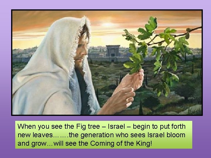 When you see the Fig tree – Israel – begin to put forth new