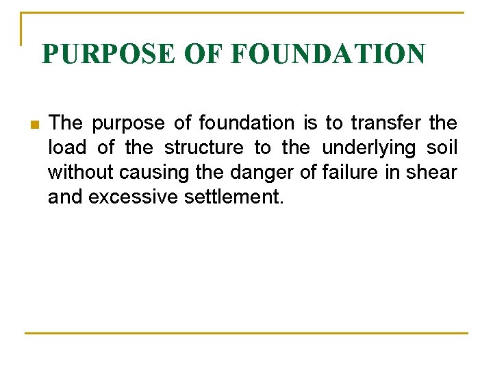 PURPOSE OF FOUNDATION n The purpose of foundation is to transfer the load of