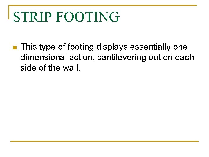 STRIP FOOTING n This type of footing displays essentially one dimensional action, cantilevering out