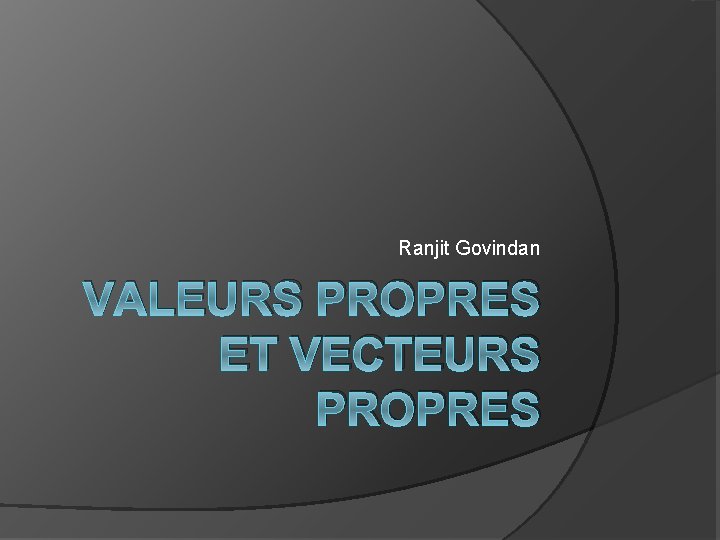 Ranjit Govindan VALEURS PROPRES ET VECTEURS PROPRES 