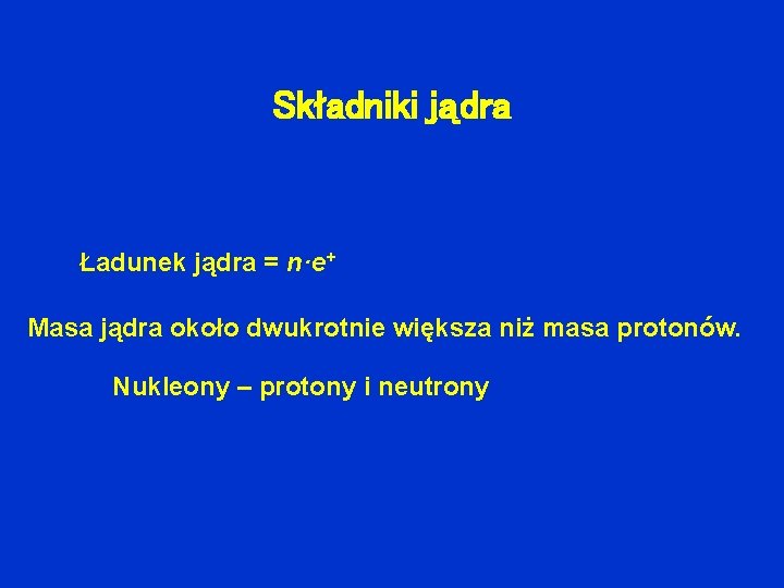Składniki jądra Ładunek jądra = n·e+ Masa jądra około dwukrotnie większa niż masa protonów.
