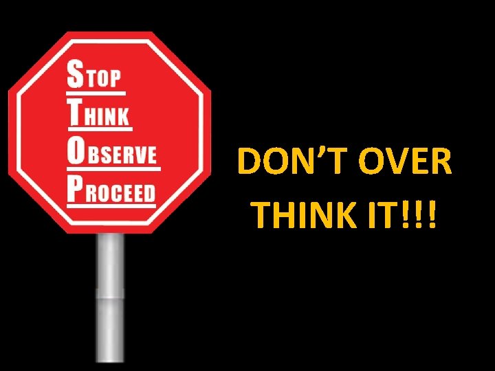 DON’T OVER THINK IT!!! 