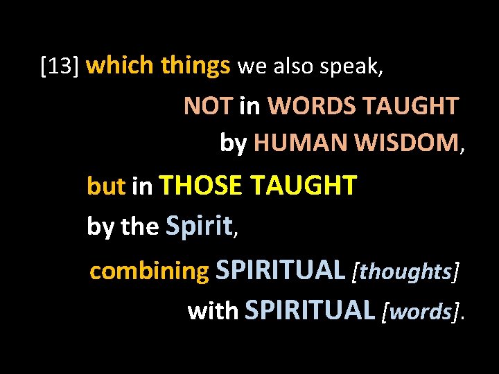 [13] which things we also speak, NOT in WORDS TAUGHT by HUMAN WISDOM, but