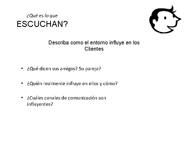 ¿Qué es lo que ESCUCHAN? Describa como el entorno influye en los Clientes •