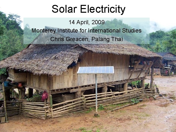 Solar Electricity 14 April, 2009 Monterey Institute for International Studies Chris Greacen, Palang Thai