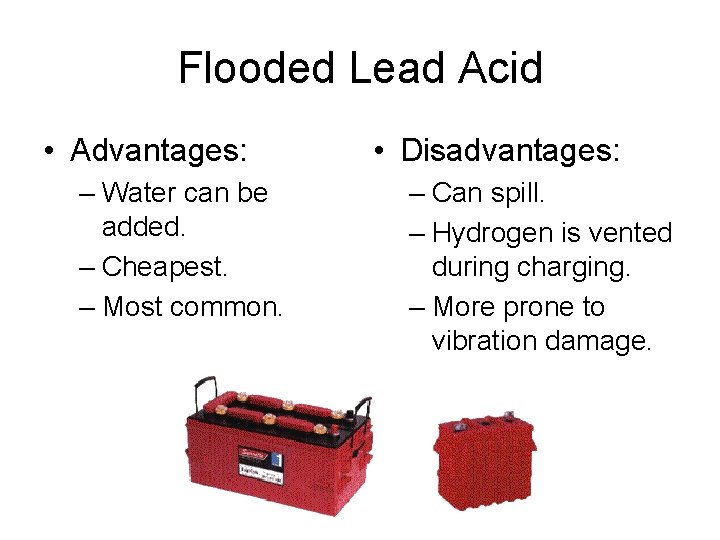 Flooded Lead Acid • Advantages: – Water can be added. – Cheapest. – Most