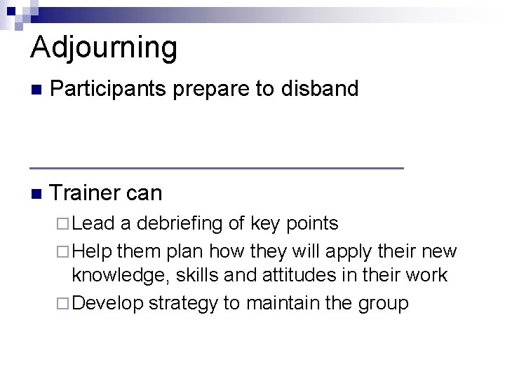 Adjourning n Participants prepare to disband n Trainer can ¨ Lead a debriefing of