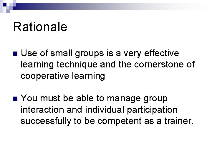 Rationale n Use of small groups is a very effective learning technique and the