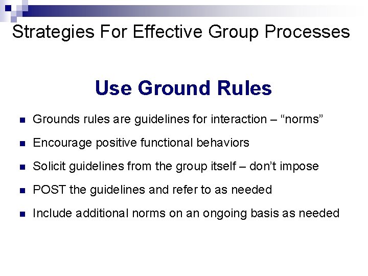 Strategies For Effective Group Processes Use Ground Rules n Grounds rules are guidelines for