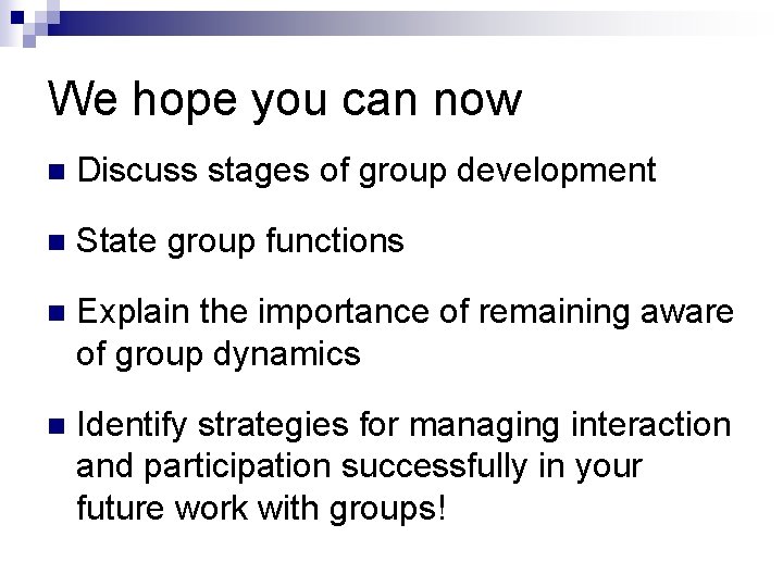 We hope you can now n Discuss stages of group development n State group