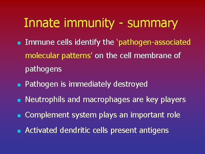 Innate immunity - summary n Immune cells identify the ‘pathogen-associated molecular patterns’ on the