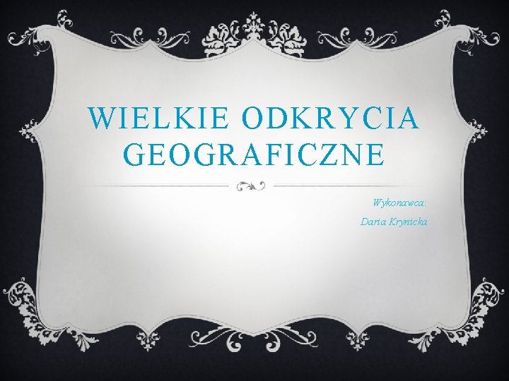 WIELKIE ODKRYCIA GEOGRAFICZNE Wykonawca: Daria Krynicka 