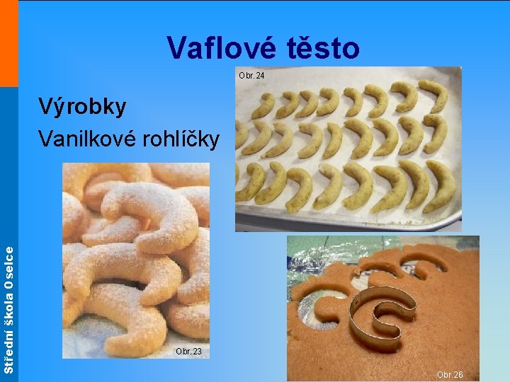 Střední škola Oselce Vaflové těsto Obr. 24 Výrobky Vanilkové rohlíčky Obr. 23 Obr. 26