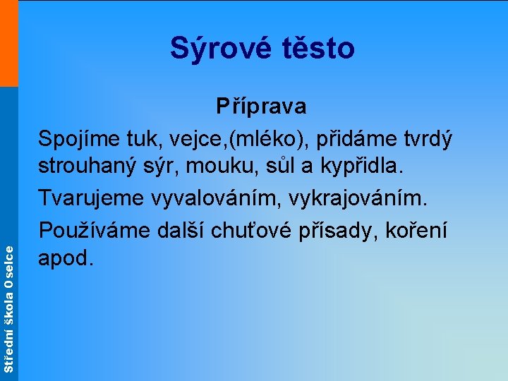 Střední škola Oselce Sýrové těsto Příprava Spojíme tuk, vejce, (mléko), přidáme tvrdý strouhaný sýr,