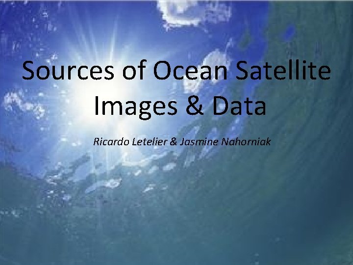 Sources of Ocean Satellite Images & Data Ricardo Letelier & Jasmine Nahorniak 