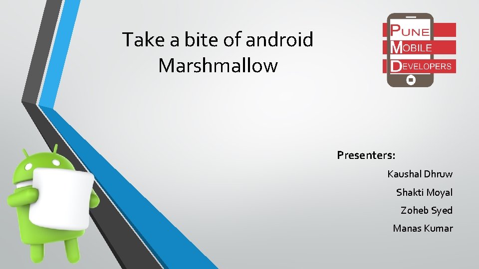 Take a bite of android Marshmallow Presenters: Kaushal Dhruw Shakti Moyal Zoheb Syed Manas