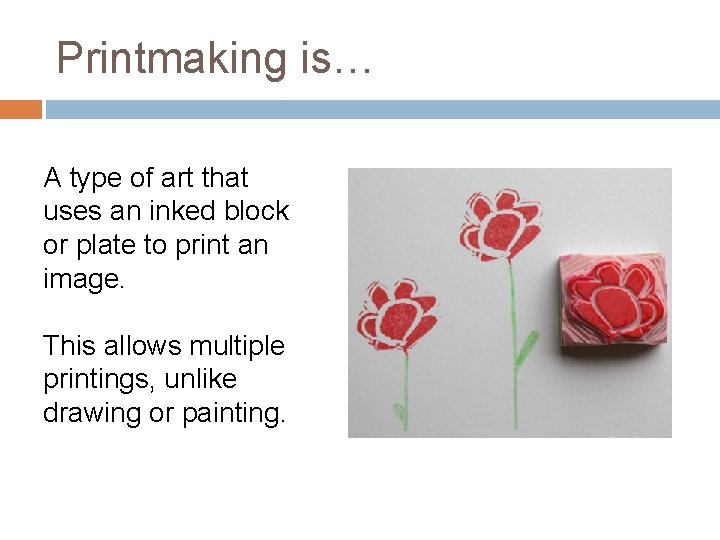 Printmaking is… A type of art that uses an inked block or plate to
