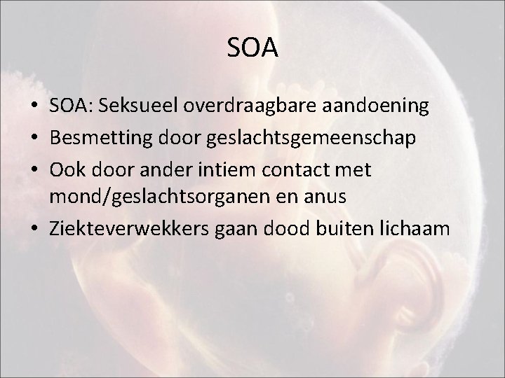 SOA • SOA: Seksueel overdraagbare aandoening • Besmetting door geslachtsgemeenschap • Ook door ander