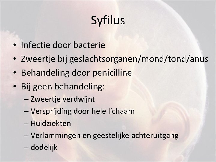 Syfilus • • Infectie door bacterie Zweertje bij geslachtsorganen/mond/tond/anus Behandeling door penicilline Bij geen