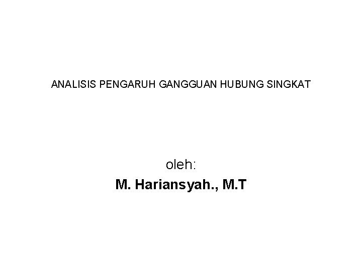 ANALISIS PENGARUH GANGGUAN HUBUNG SINGKAT oleh: M. Hariansyah. , M. T 