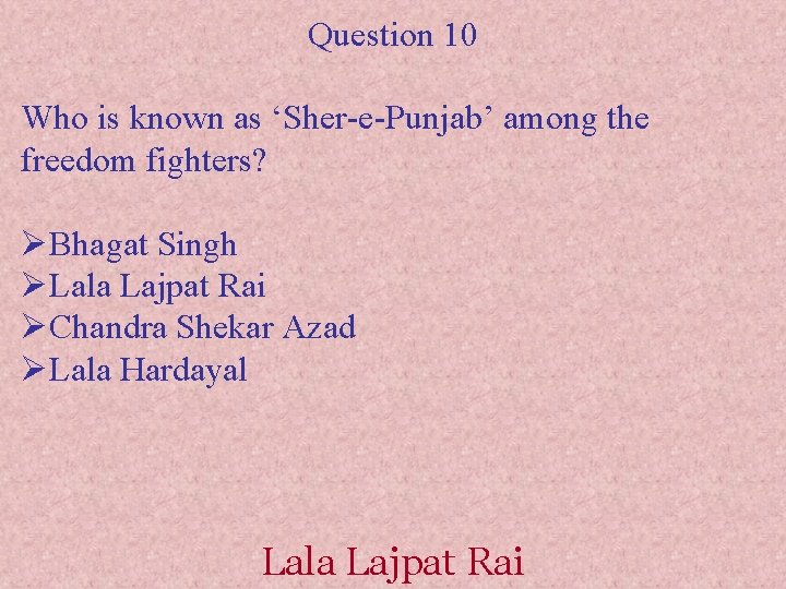 Question 10 Who is known as ‘Sher-e-Punjab’ among the freedom fighters? ØBhagat Singh ØLala