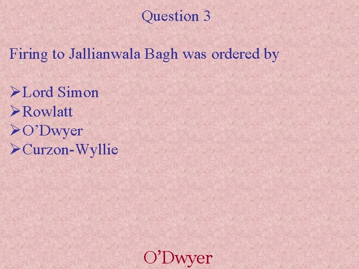 Question 3 Firing to Jallianwala Bagh was ordered by ØLord Simon ØRowlatt ØO’Dwyer ØCurzon-Wyllie