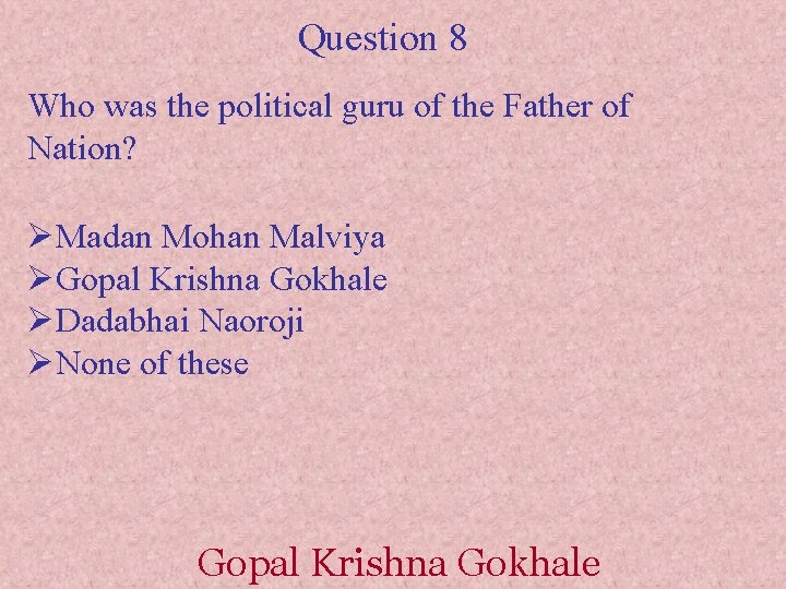 Question 8 Who was the political guru of the Father of Nation? ØMadan Mohan