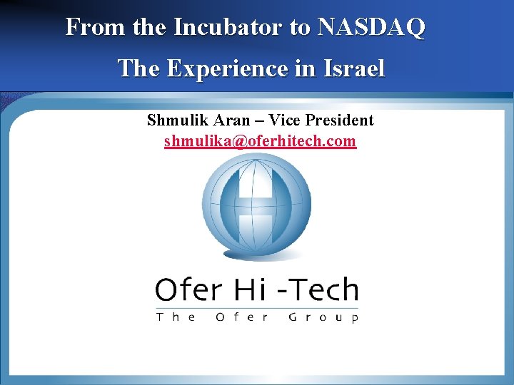 From the Incubator to NASDAQ The Experience in Israel Shmulik Aran – Vice President