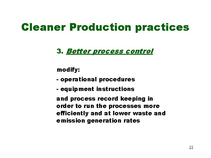 Cleaner Production practices 3. Better process control modify: - operational procedures - equipment instructions Cleaner Production practices 3. Better process control modify: - operational procedures - equipment instructions