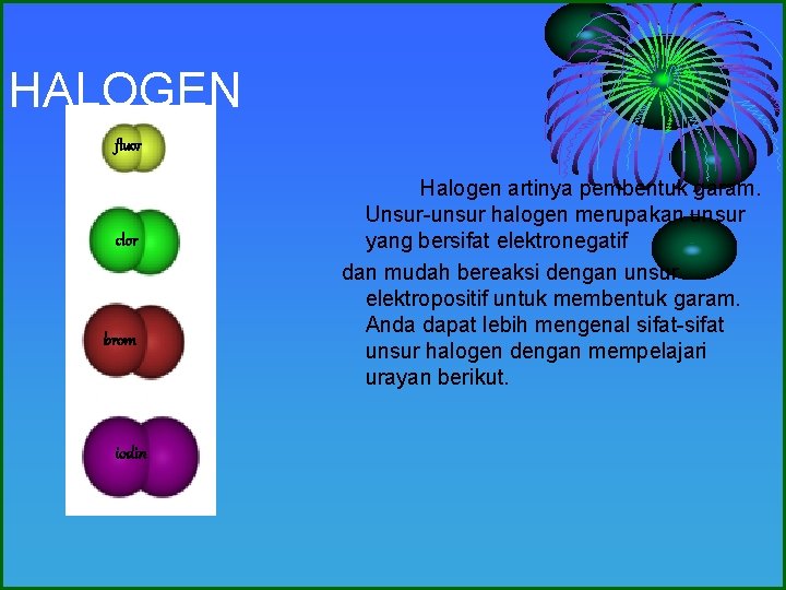 HALOGEN fluor clor brom iodin Halogen artinya pembentuk garam. Unsur-unsur halogen merupakan unsur yang
