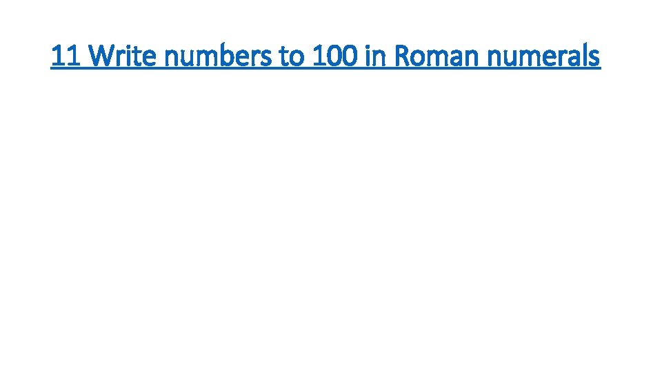 11 Write numbers to 100 in Roman numerals 