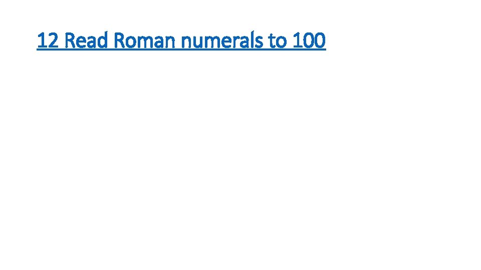 12 Read Roman numerals to 100 