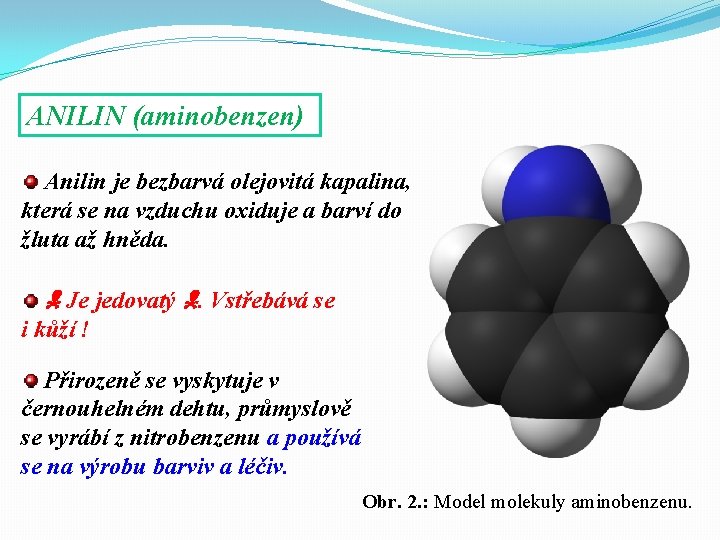 ANILIN (aminobenzen) Anilin je bezbarvá olejovitá kapalina, která se na vzduchu oxiduje a barví
