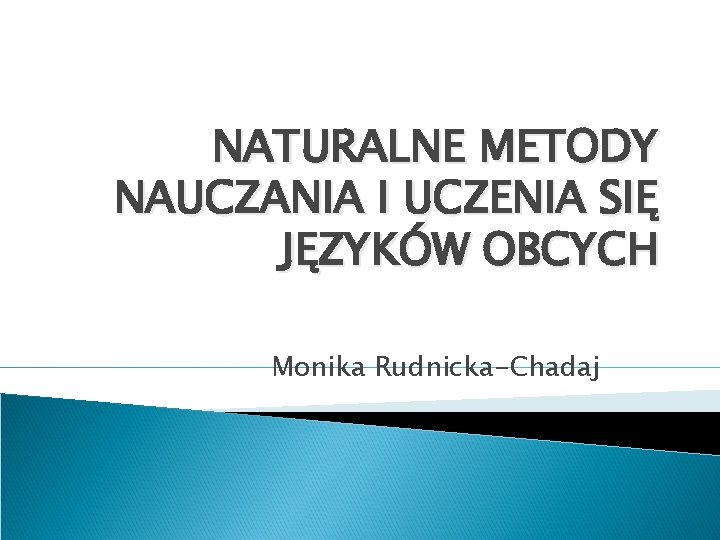 NATURALNE METODY NAUCZANIA I UCZENIA SIĘ JĘZYKÓW OBCYCH Monika Rudnicka-Chadaj 