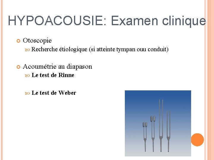 HYPOACOUSIE: Examen clinique Otoscopie Recherche étiologique (si atteinte tympan ouu conduit) Acoumétrie au diapason