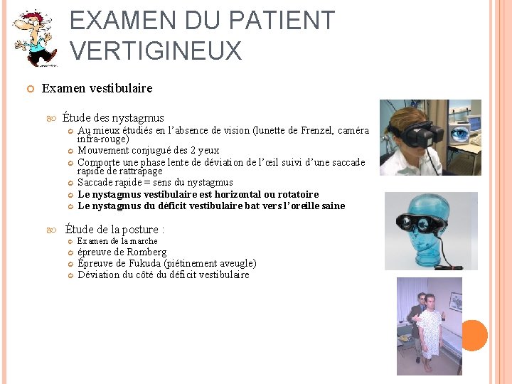 EXAMEN DU PATIENT VERTIGINEUX Examen vestibulaire Étude des nystagmus Au mieux étudiés en l’absence