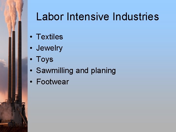 Labor Intensive Industries • • • Textiles Jewelry Toys Sawmilling and planing Footwear 