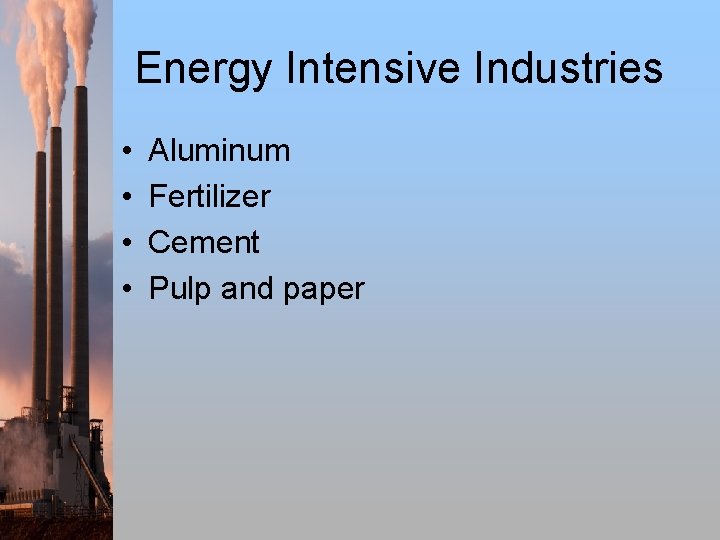 Energy Intensive Industries • • Aluminum Fertilizer Cement Pulp and paper 