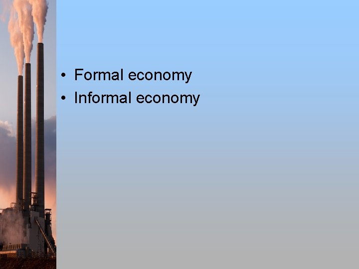  • Formal economy • Informal economy 