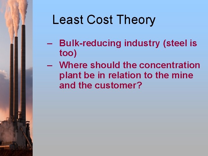 Least Cost Theory – Bulk-reducing industry (steel is too) – Where should the concentration